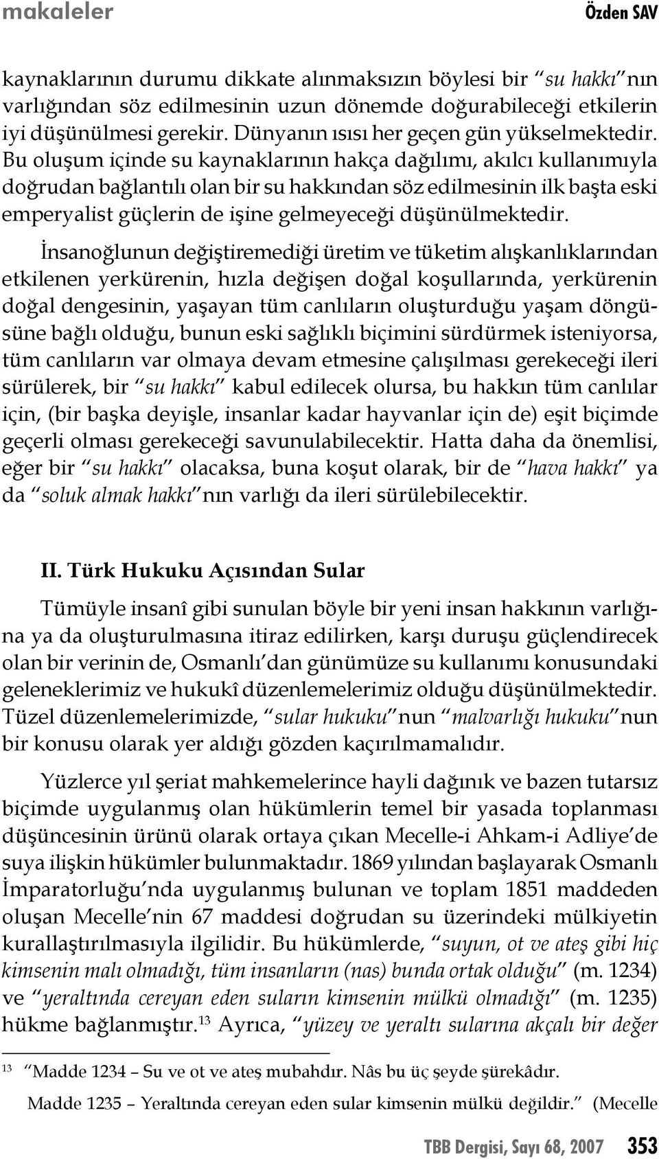 Bu oluşum içinde su kaynaklarının hakça dağılımı, akılcı kullanımıyla doğrudan bağlantılı olan bir su hakkından söz edilmesinin ilk başta eski emperyalist güçlerin de işine gelmeyeceği