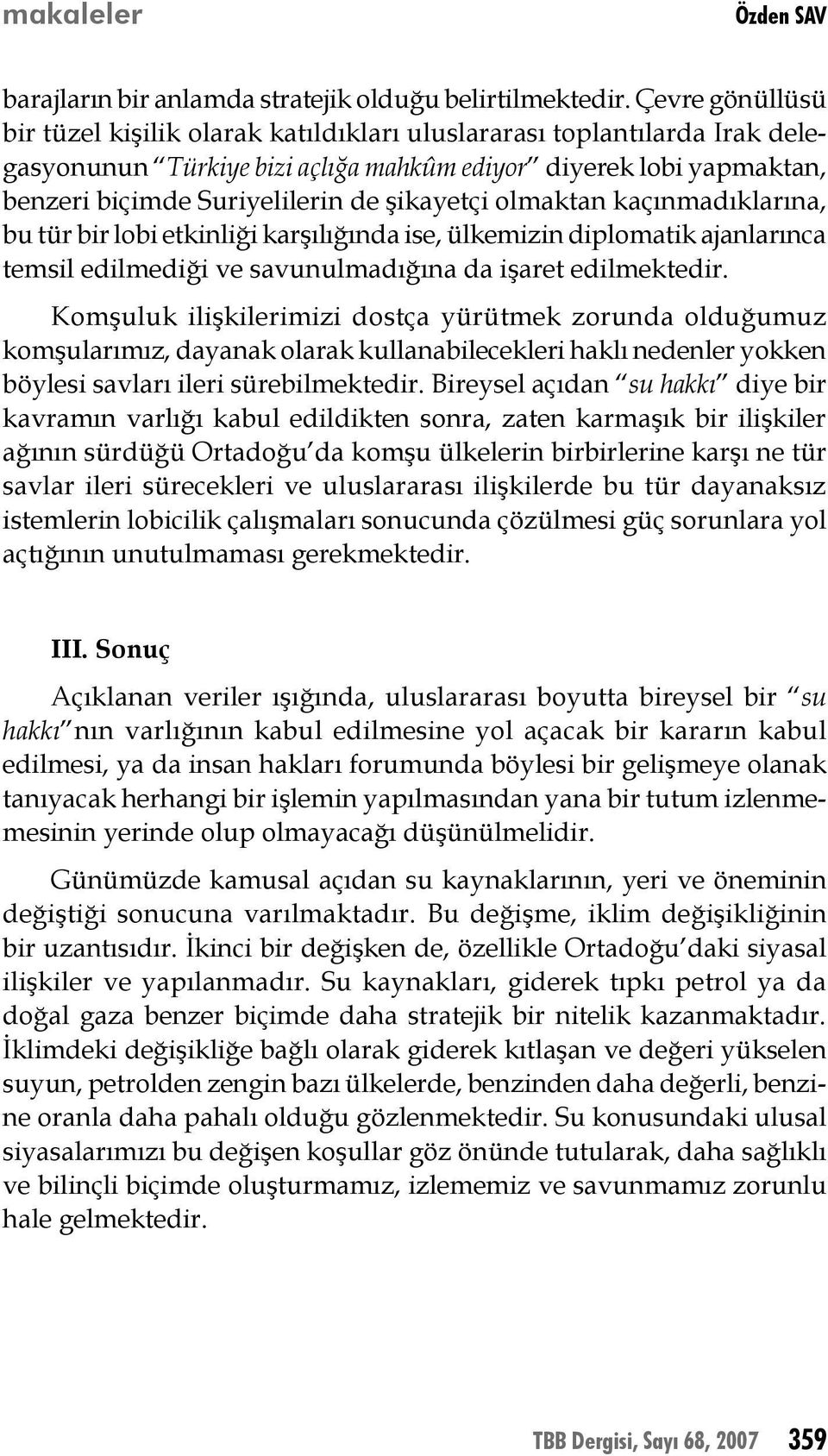 şikayetçi olmaktan kaçınmadıklarına, bu tür bir lobi etkinliği karşılığında ise, ülkemizin diplomatik ajanlarınca temsil edilmediği ve savunulmadığına da işaret edilmektedir.