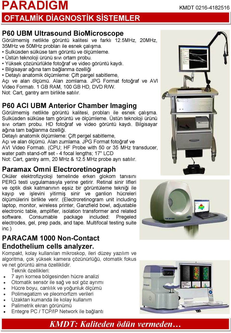 Bilgisayar ağına tam bağlanma özelliği Detaylı anatomik ölçümleme: Çift pargel sabitleme, Açı ve alan ölçümü. Alan zomlama. JPG Format fotoğraf ve AVI Video Formatı. 1 GB RAM, 100 GB HD, DVD R/W.