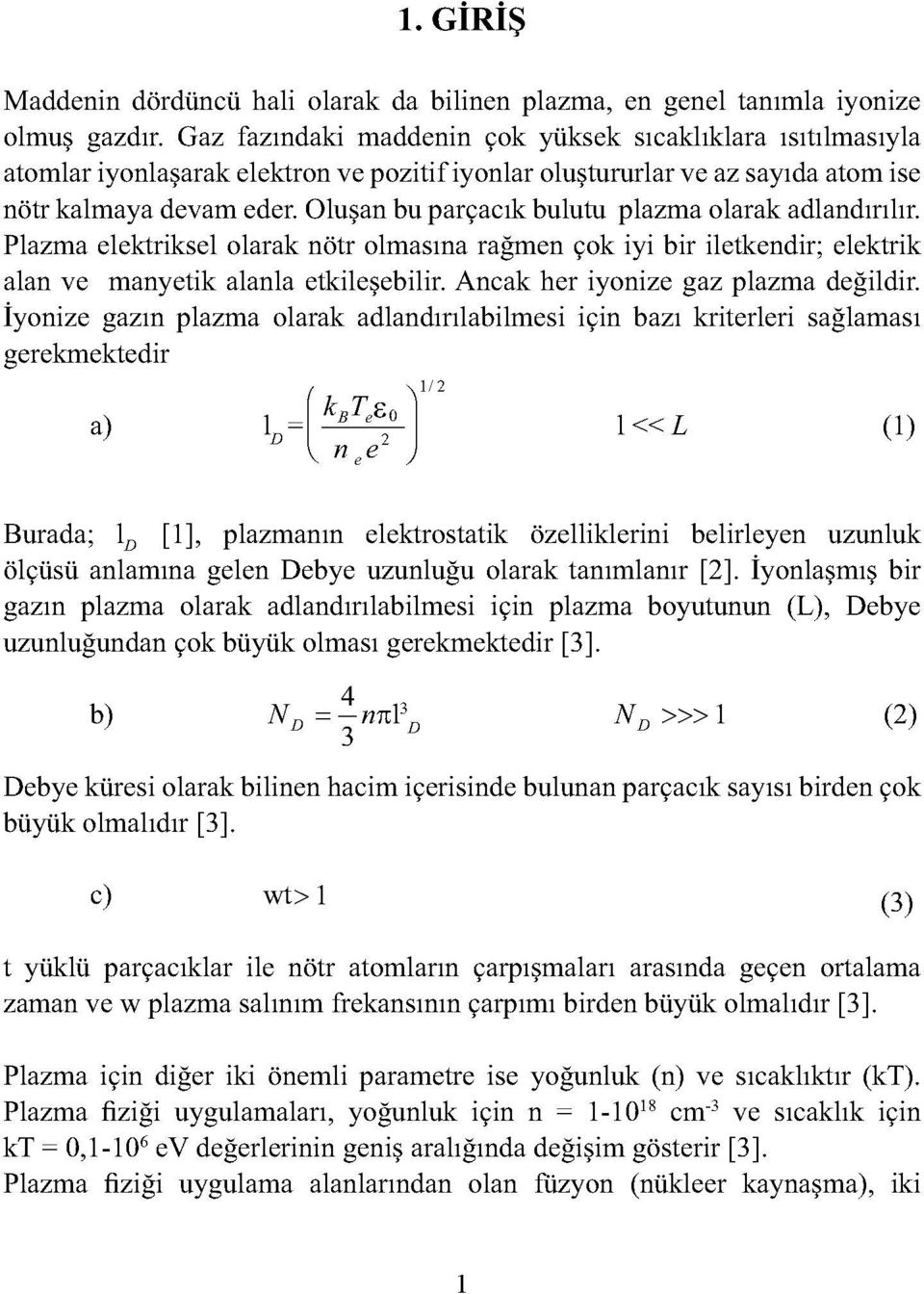 Oluşan bu parçacık bulutu plazma olarak adlandırılır. Plazma elektriksel olarak nötr olmasına rağmen çok iyi bir iletkendir; elektrik alan ve manyetik alanla etkileşebilir.