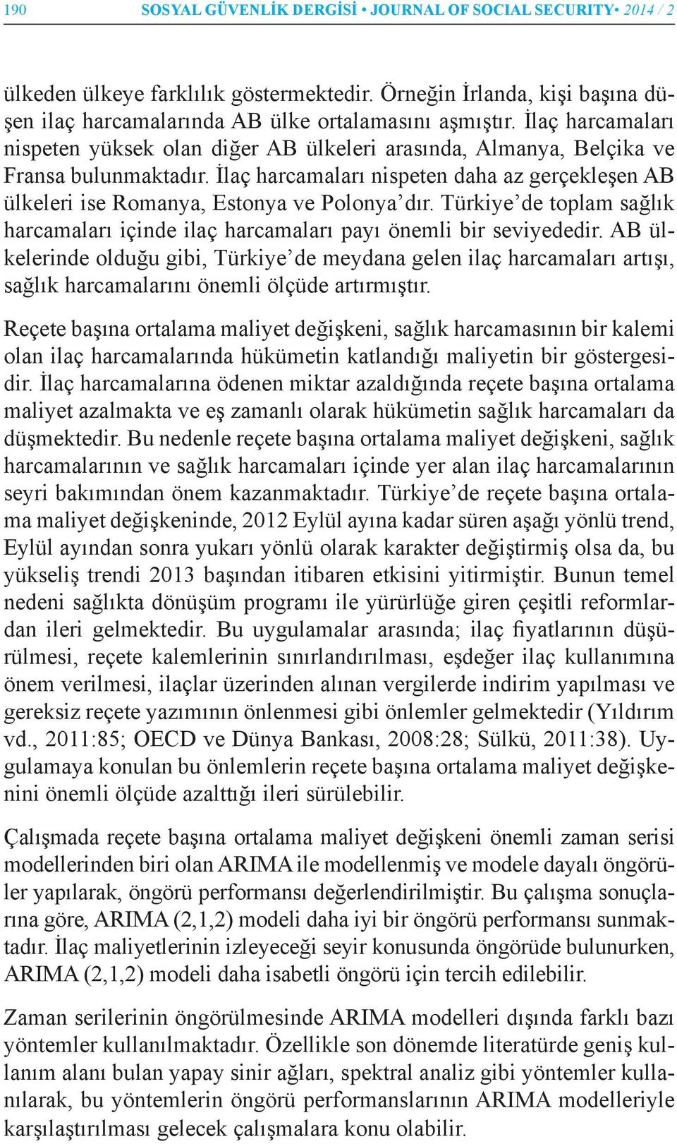 İlaç harcamaları nispeten daha az gerçekleşen AB ülkeleri ise Romanya, Estonya ve Polonya dır. Türkiye de toplam sağlık harcamaları içinde ilaç harcamaları payı önemli bir seviyededir.