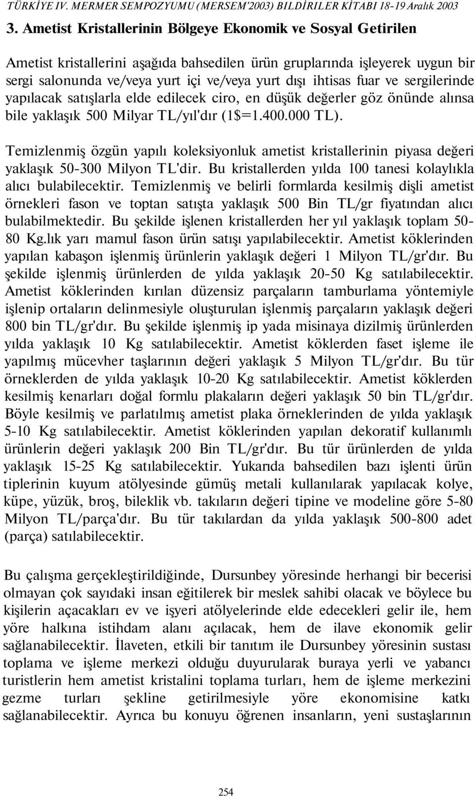 fuar ve sergilerinde yapılacak satışlarla elde edilecek ciro, en düşük değerler göz önünde alınsa bile yaklaşık 500 Milyar TL/yıl'dır (1$=1.400.000 TL).