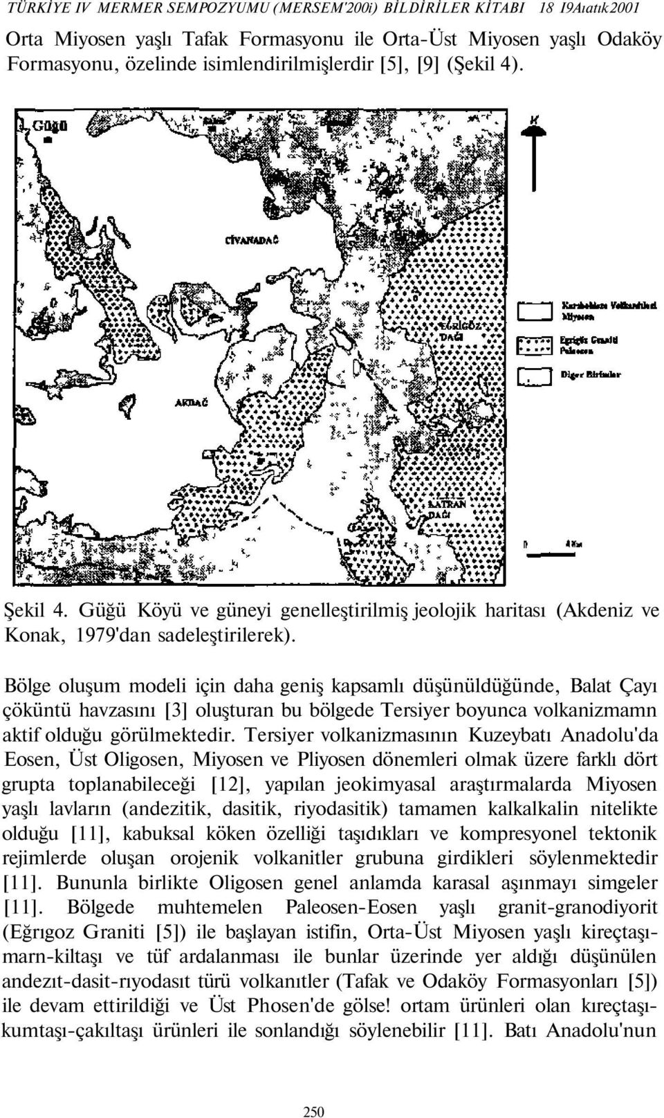 Bölge oluşum modeli için daha geniş kapsamlı düşünüldüğünde, Balat Çayı çöküntü havzasını [3] oluşturan bu bölgede Tersiyer boyunca volkanizmamn aktif olduğu görülmektedir.