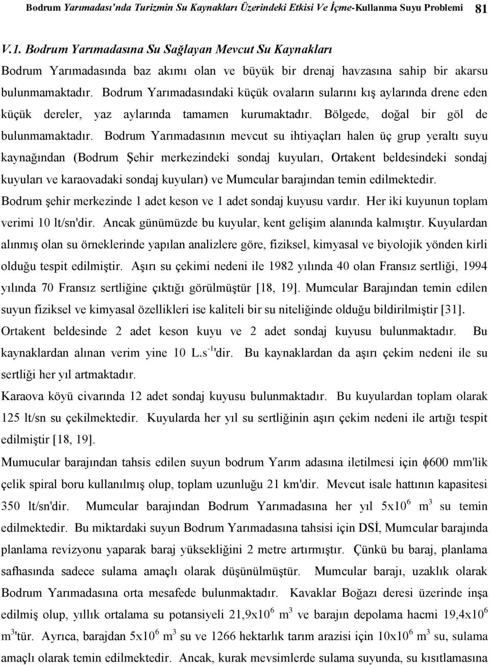 Bodrum Yarımadasındaki küçük ovaların sularını kış aylarında drene eden küçük dereler, yaz aylarında tamamen kurumaktadır. Bölgede, doğal bir göl de bulunmamaktadır.