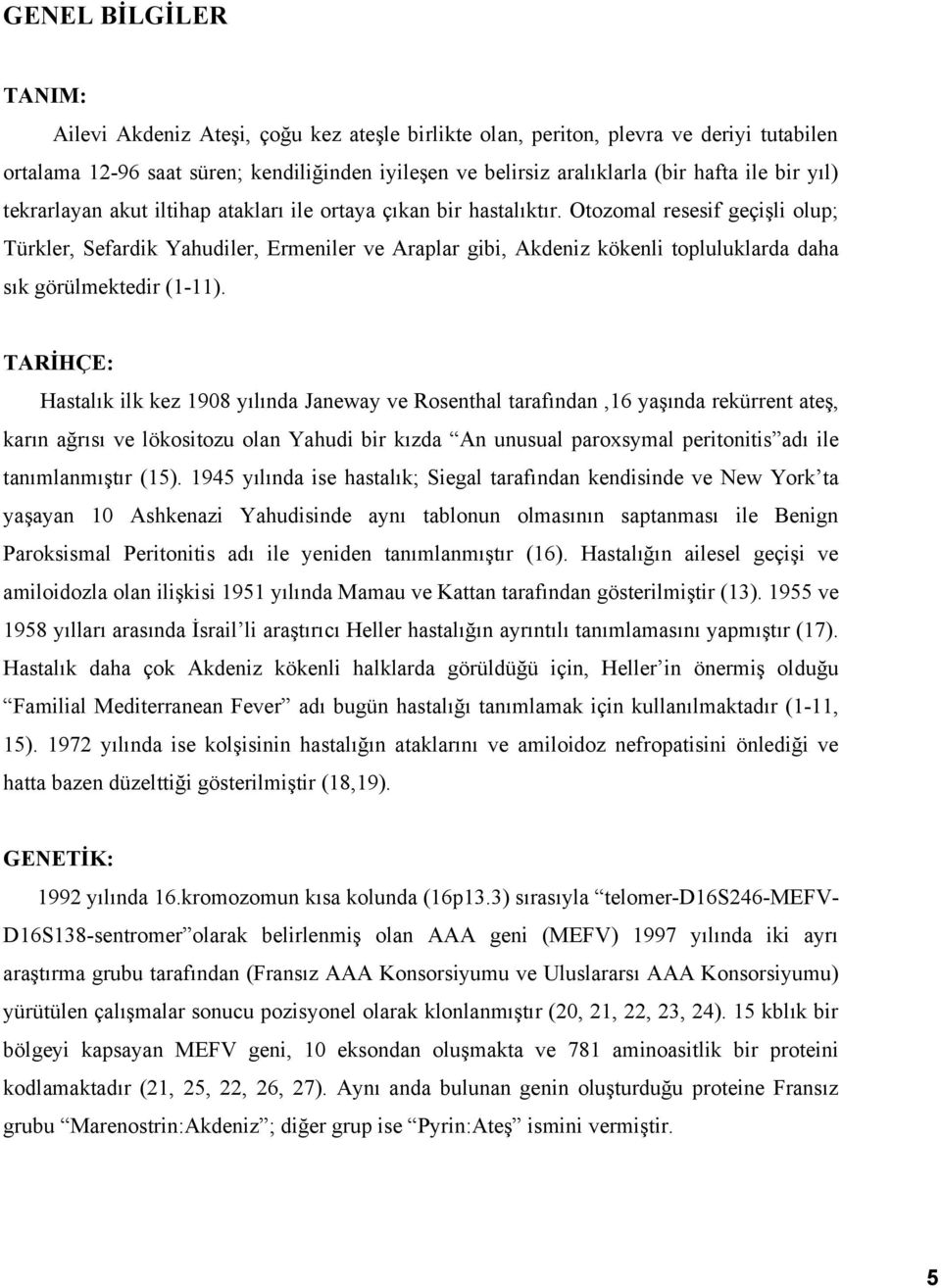 Otozomal resesif geçişli olup; Türkler, Sefardik Yahudiler, Ermeniler ve Araplar gibi, Akdeniz kökenli topluluklarda daha sık görülmektedir (1-11).