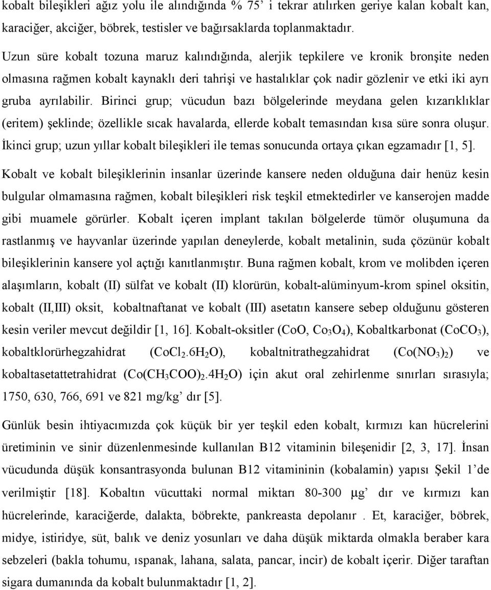 ayrılabilir. Birinci grup; vücudun bazı bölgelerinde meydana gelen kızarıklıklar (eritem) şeklinde; özellikle sıcak havalarda, ellerde kobalt temasından kısa süre sonra oluşur.