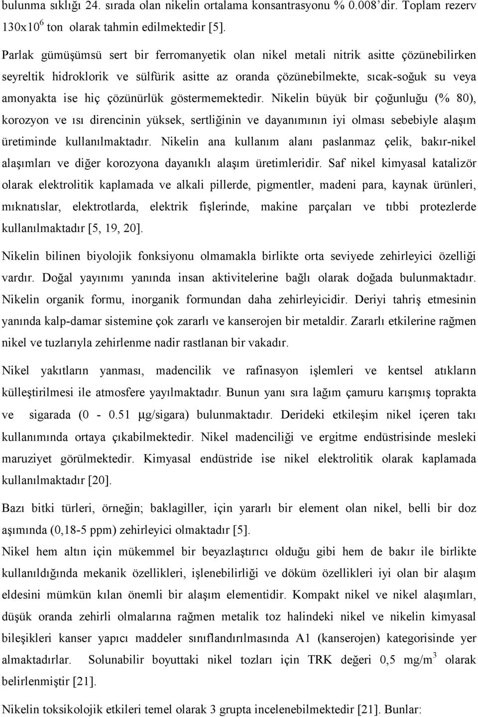 çözünürlük göstermemektedir. Nikelin büyük bir çoğunluğu (% 80), korozyon ve ısı direncinin yüksek, sertliğinin ve dayanımının iyi olması sebebiyle alaşım üretiminde kullanılmaktadır.