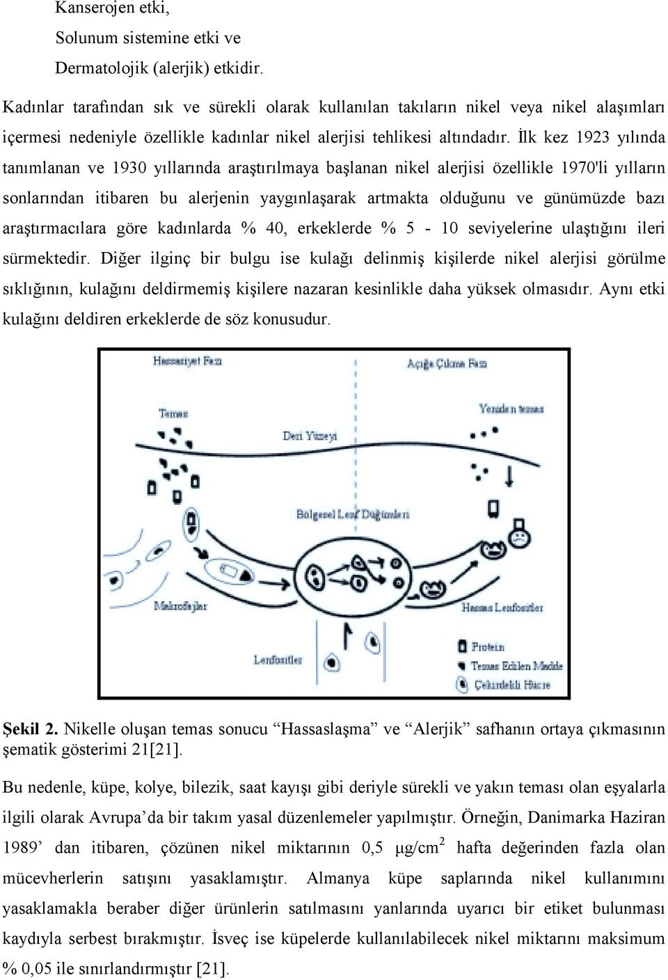 İlk kez 1923 yılında tanımlanan ve 1930 yıllarında araştırılmaya başlanan nikel alerjisi özellikle 1970'li yılların sonlarından itibaren bu alerjenin yaygınlaşarak artmakta olduğunu ve günümüzde bazı