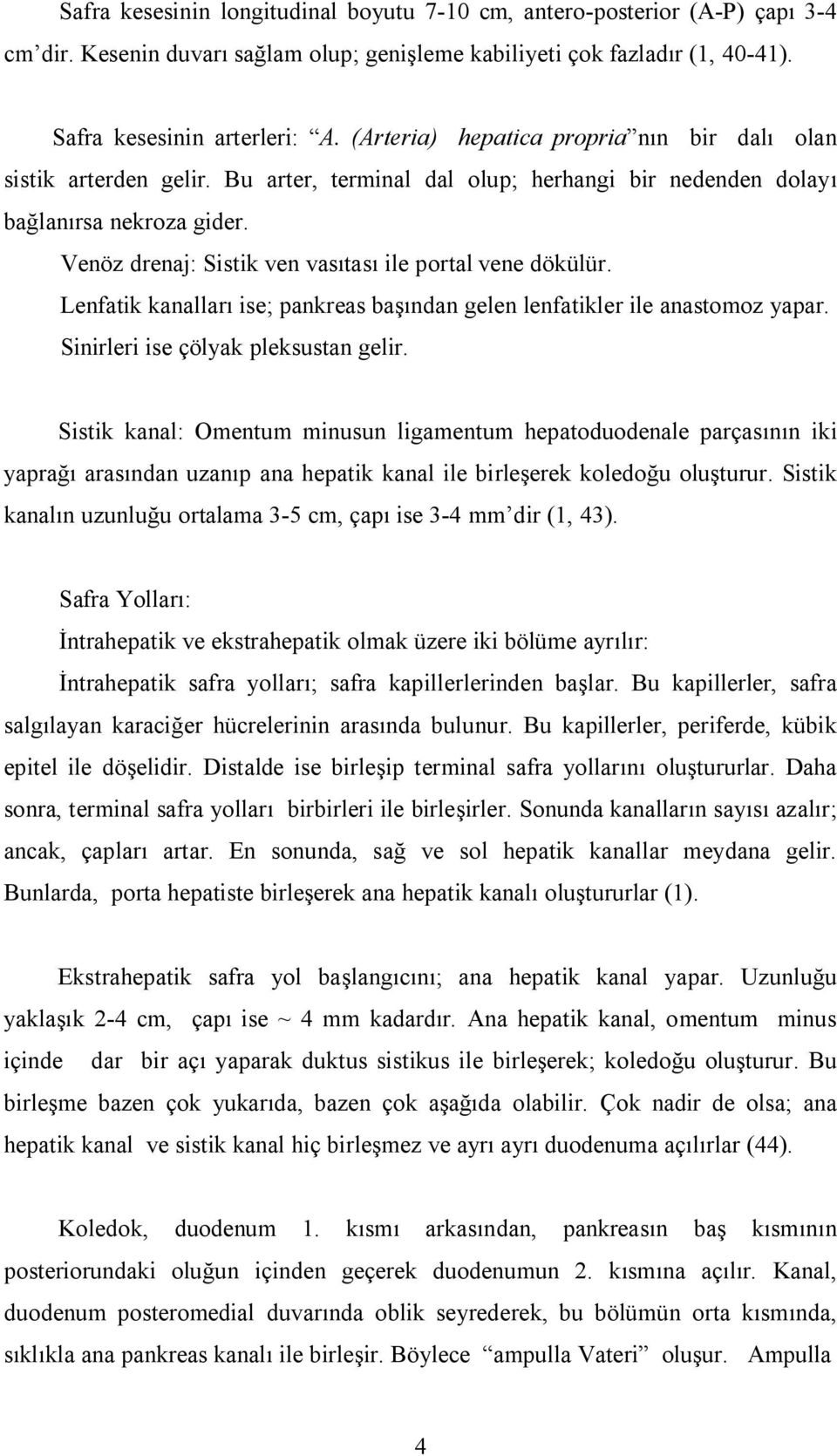 Venöz drenaj: Sistik ven vasıtası ile portal vene dökülür. Lenfatik kanalları ise; pankreas başından gelen lenfatikler ile anastomoz yapar. Sinirleri ise çölyak pleksustan gelir.