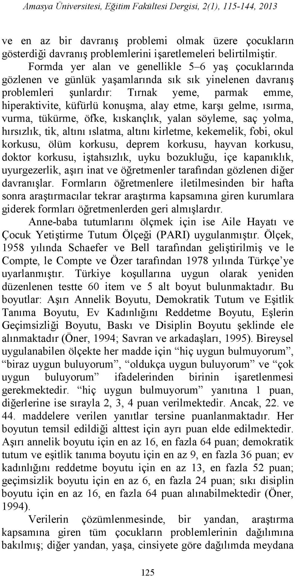 etme, karşı gelme, ısırma, vurma, tükürme, öfke, kıskançlık, yalan söyleme, saç yolma, hırsızlık, tik, altını ıslatma, altını kirletme, kekemelik, fobi, okul korkusu, ölüm korkusu, deprem korkusu,