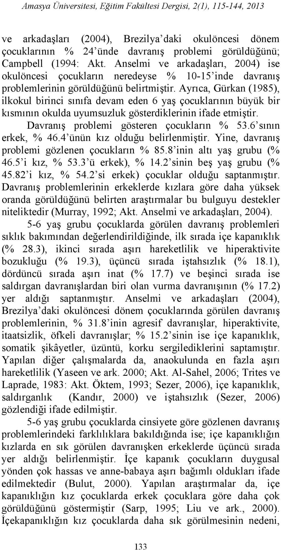 Ayrıca, Gürkan (1985), ilkokul birinci sınıfa devam eden 6 yaş çocuklarının büyük bir kısmının okulda uyumsuzluk gösterdiklerinin ifade etmiştir. Davranış problemi gösteren çocukların % 53.