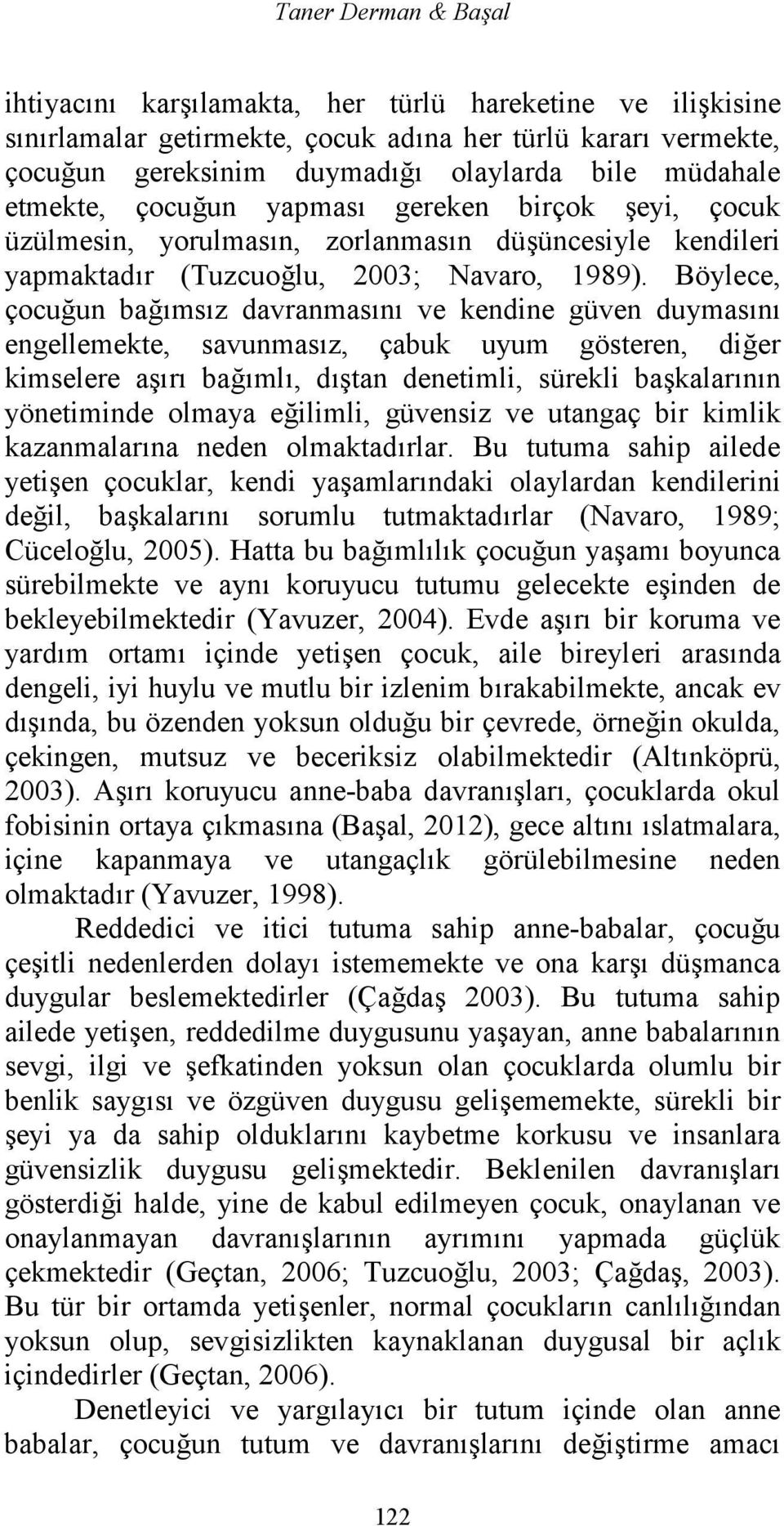 Böylece, çocuğun bağımsız davranmasını ve kendine güven duymasını engellemekte, savunmasız, çabuk uyum gösteren, diğer kimselere aşırı bağımlı, dıştan denetimli, sürekli başkalarının yönetiminde