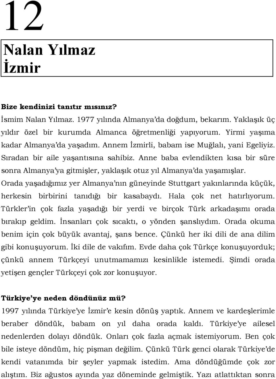 Anne baba evlendikten kısa bir süre sonra Almanya ya gitmişler, yaklaşık otuz yıl Almanya da yaşamışlar.