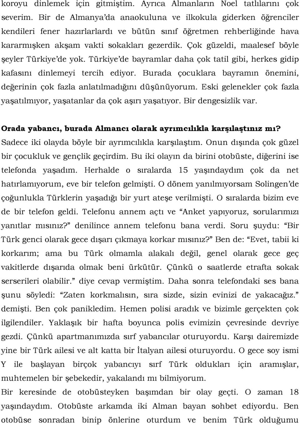 Çok güzeldi, maalesef böyle şeyler Türkiye de yok. Türkiye de bayramlar daha çok tatil gibi, herkes gidip kafasını dinlemeyi tercih ediyor.