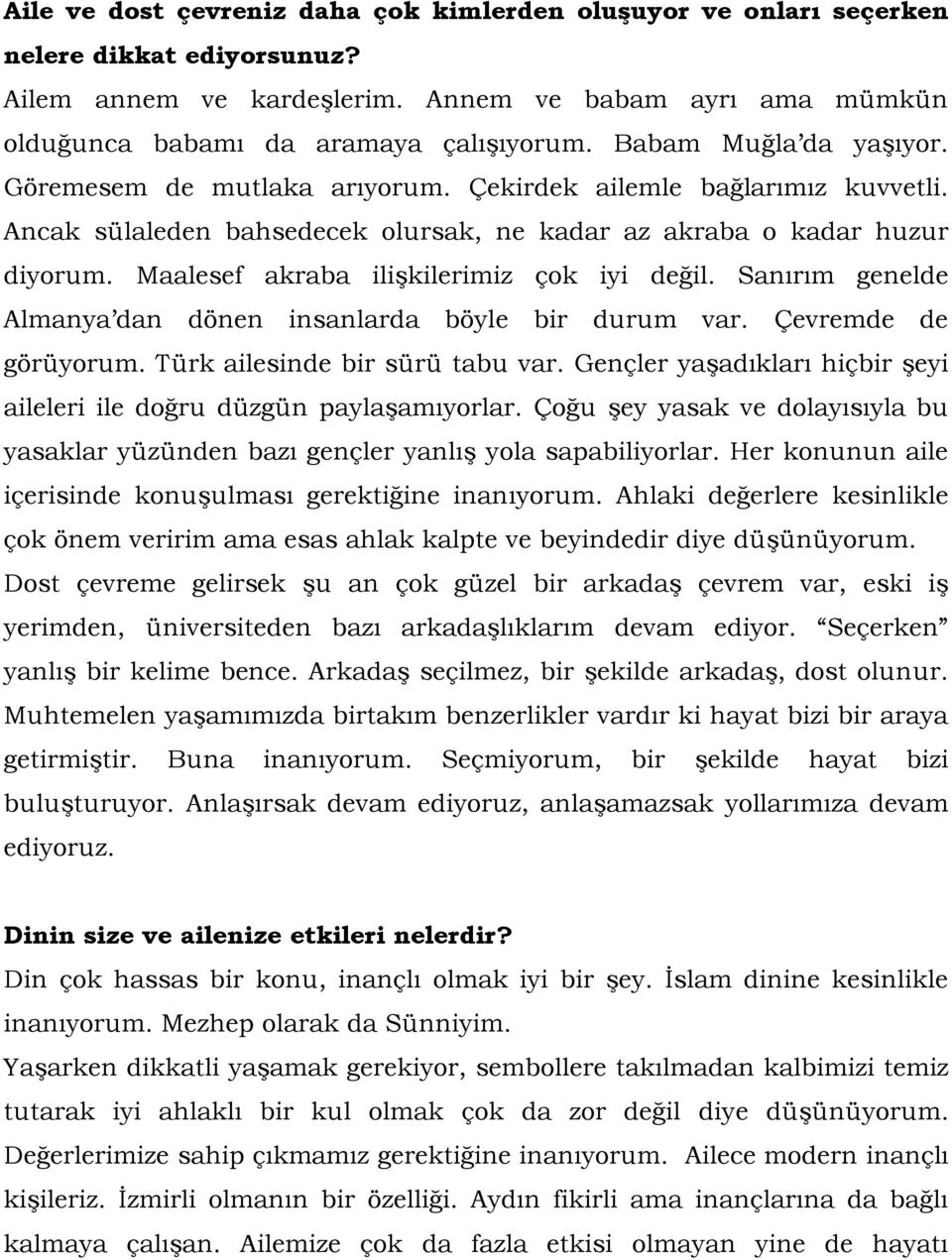 Maalesef akraba ilişkilerimiz çok iyi değil. Sanırım genelde Almanya dan dönen insanlarda böyle bir durum var. Çevremde de görüyorum. Türk ailesinde bir sürü tabu var.