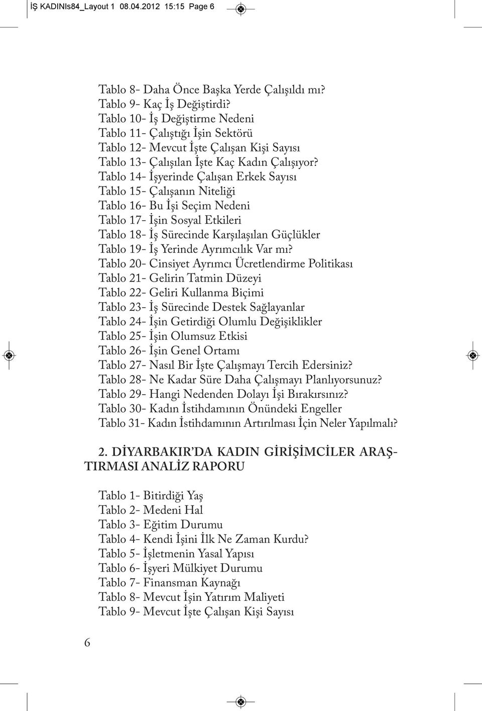 Tablo 14- İşyerinde Çalışan Erkek Sayısı Tablo 15- Çalışanın Niteliği Tablo 16- Bu İşi Seçim Nedeni Tablo 17- İşin Sosyal Etkileri Tablo 18- İş Sürecinde Karşılaşılan Güçlükler Tablo 19- İş Yerinde