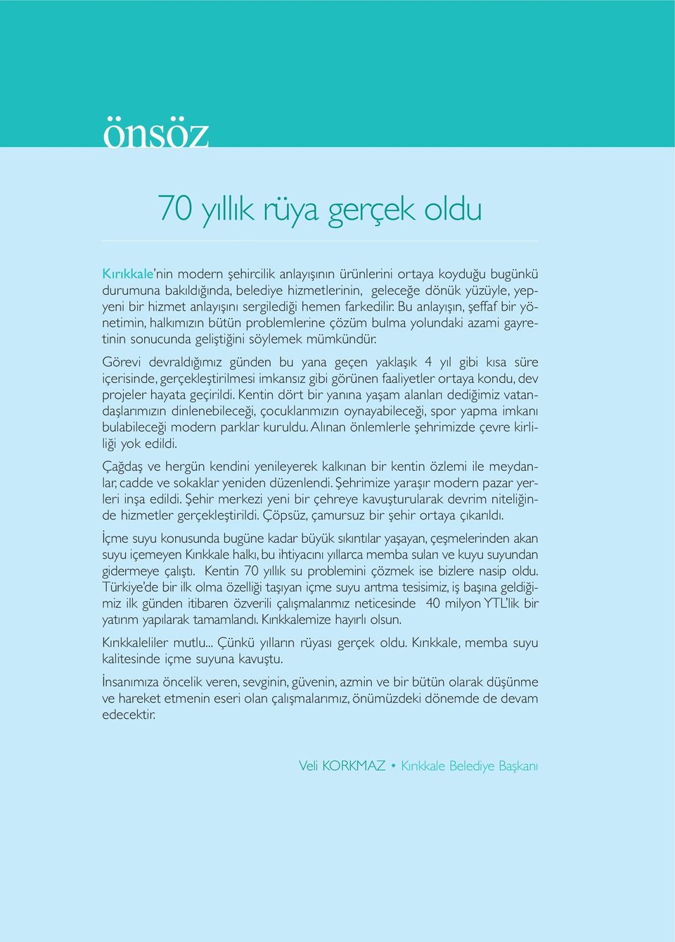 Görevi devraldığımız günden bu yana geçen yaklaşık 4 yıl gibi kısa süre içerisinde, gerçekleştirilmesi imkansız gibi görünen faaliyetler ortaya kondu, dev projeler hayata geçirildi.