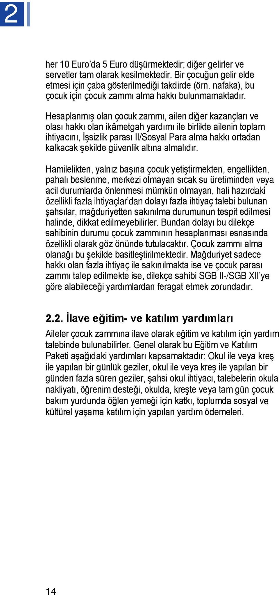 Hesaplanmış olan çocuk zammı, ailen diğer kazançları ve olası hakkı olan ikâmetgah yardımı ile birlikte ailenin toplam ihtiyacını, İşsizlik parası II/Sosyal Para alma hakkı ortadan kalkacak şekilde