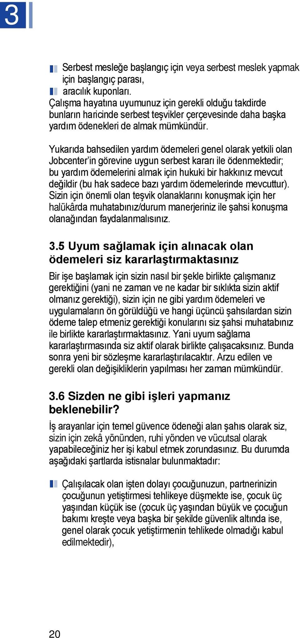 Yukarıda bahsedilen yardım ödemeleri genel olarak yetkili olan Jobcenter in görevine uygun serbest kararı ile ödenmektedir; bu yardım ödemelerini almak için hukuki bir hakkınız mevcut değildir (bu