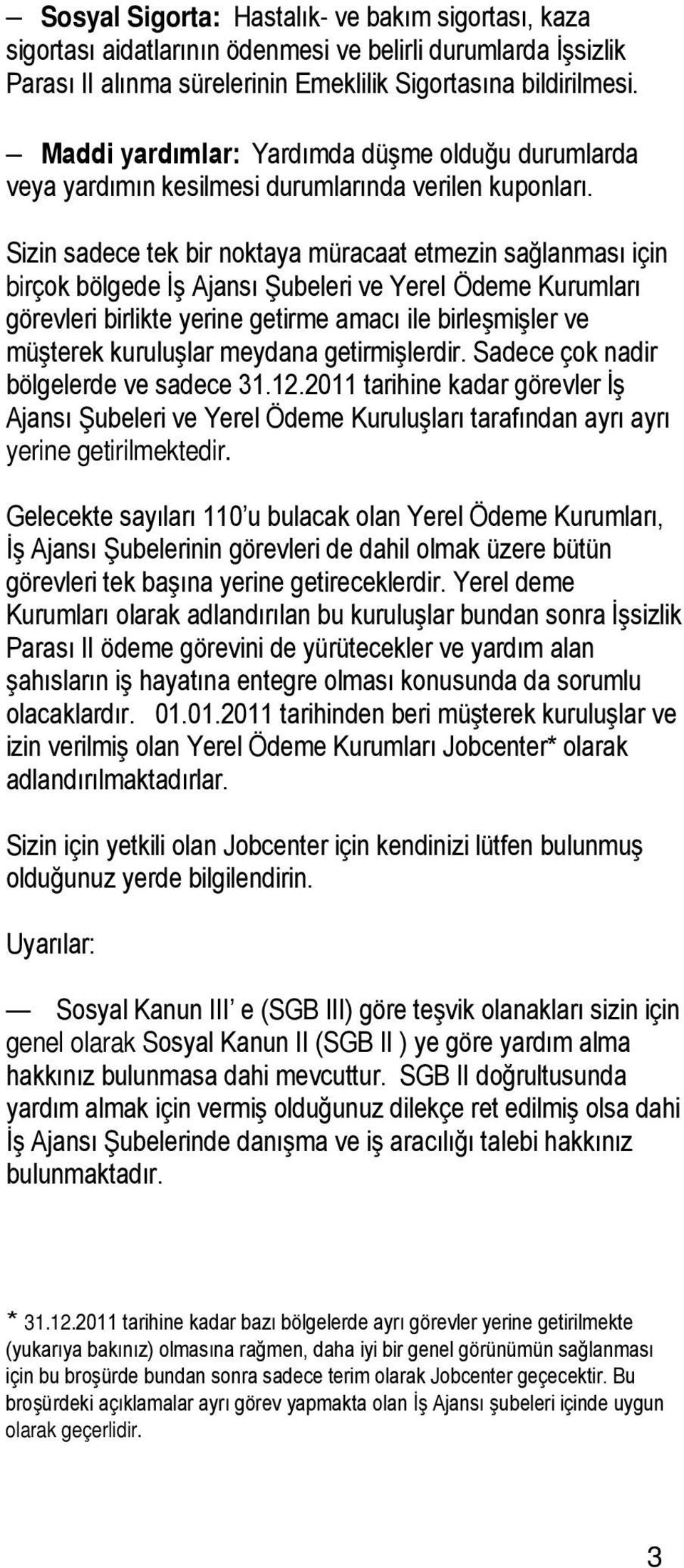 Sizin sadece tek bir noktaya müracaat etmezin sağlanması için birçok bölgede İş Ajansı Şubeleri ve YereI Ödeme Kurumları görevleri birlikte yerine getirme amacı ile birleşmişler ve müşterek