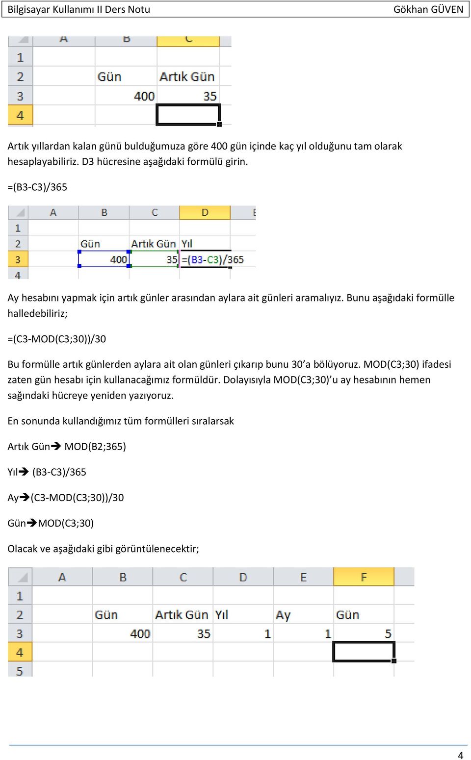 Bunu aşağıdaki formülle halledebiliriz; =(C3-MOD(C3;30))/30 Bu formülle artık günlerden aylara ait olan günleri çıkarıp bunu 30 a bölüyoruz.