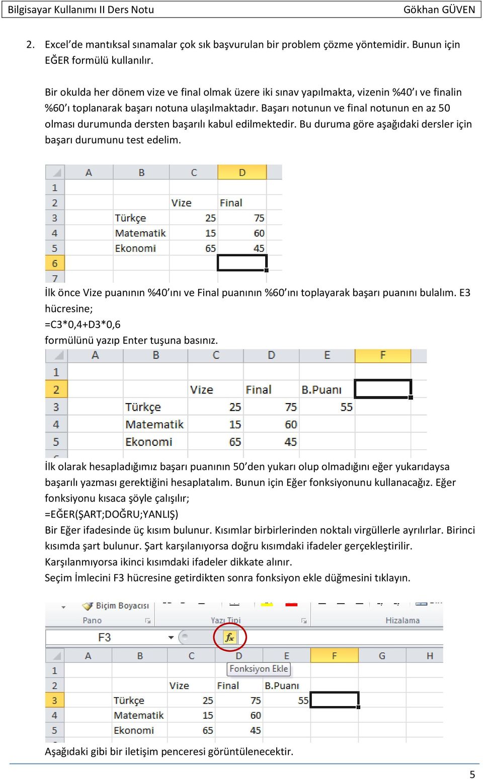 Başarı notunun ve final notunun en az 50 olması durumunda dersten başarılı kabul edilmektedir. Bu duruma göre aşağıdaki dersler için başarı durumunu test edelim.