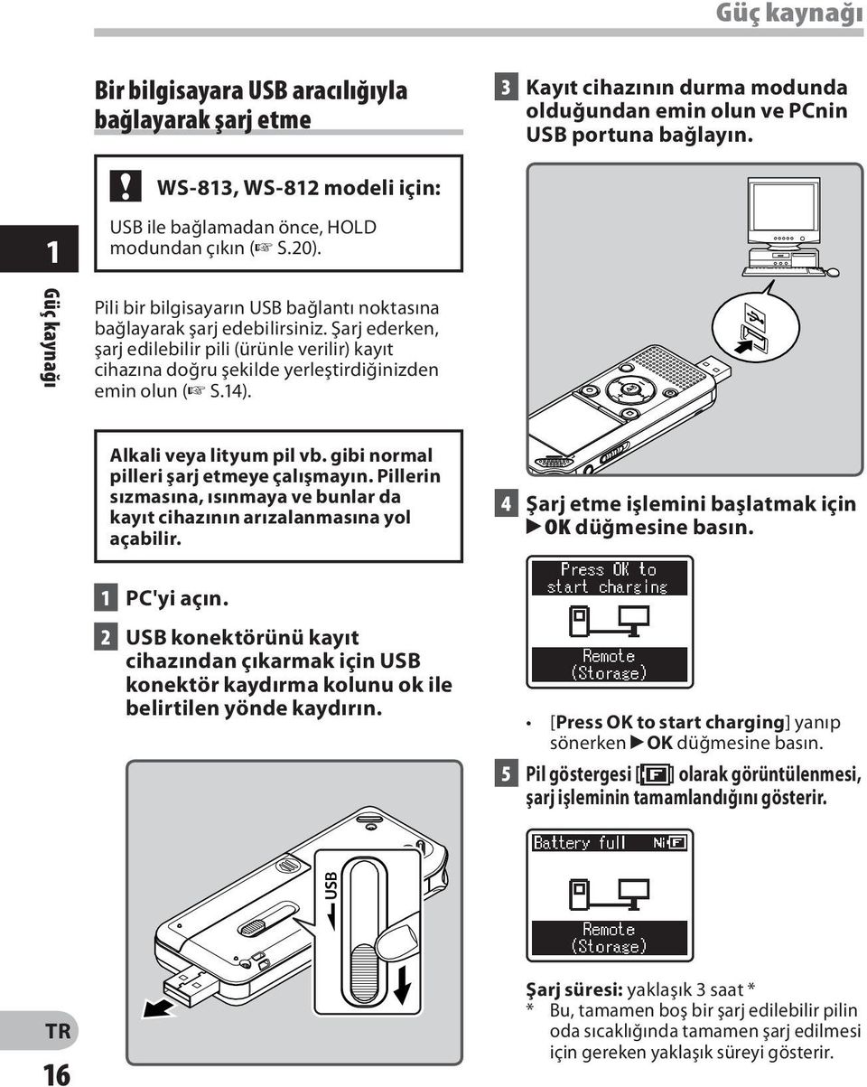 Şarj ederken, şarj edilebilir pili (ürünle verilir) kayıt cihazına doğru şekilde yerleştirdiğinizden emin olun ( S.14). Alkali veya lityum pil vb. gibi normal pilleri şarj etmeye çalışmayın.