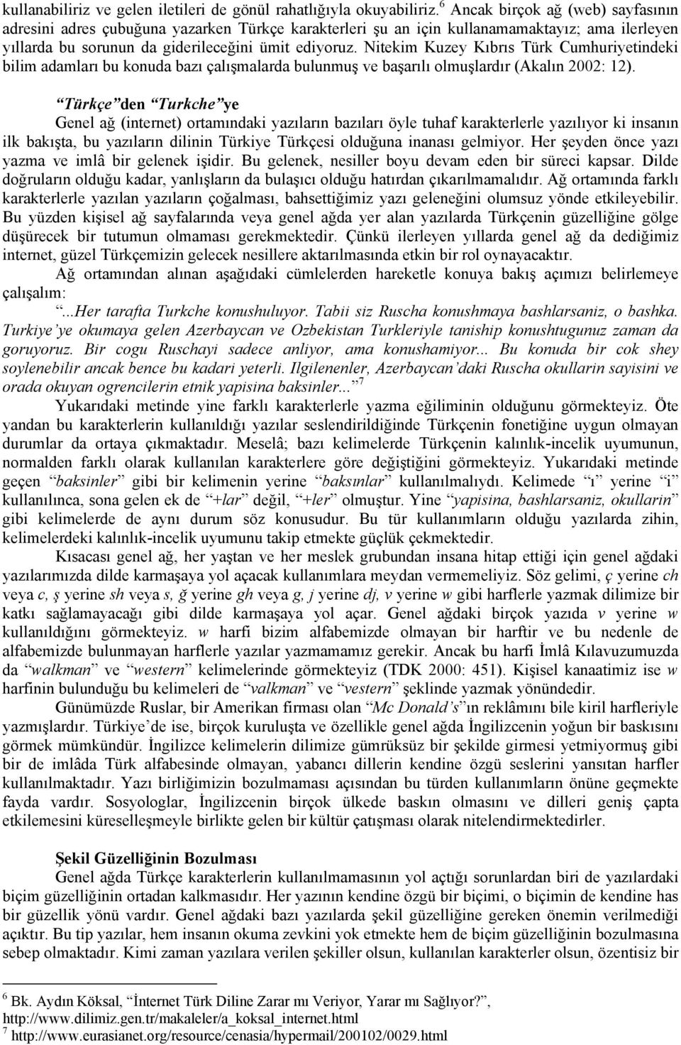 Nitekim Kuzey Kıbrıs Türk Cumhuriyetindeki bilim adamları bu konuda bazı çalışmalarda bulunmuş ve başarılı olmuşlardır (Akalın 2002: 12).