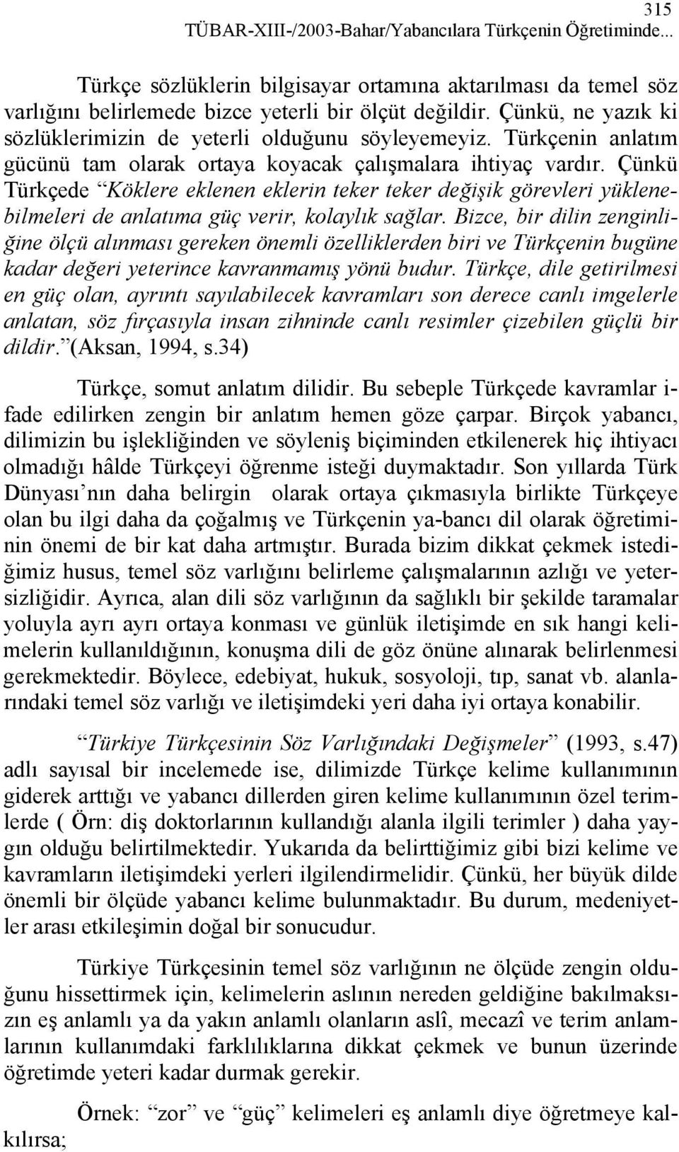 Çünkü Türkçede Köklere eklenen eklerin teker teker değişik görevleri yüklenebilmeleri de anlatıma güç verir, kolaylık sağlar.