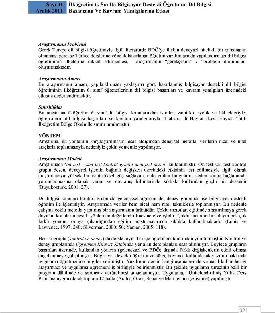 nitelikli bir çalışmanın olmaması gerekse Türkçe derslerine yönelik hazırlanan öğretim yazılımlarında yapılandırmacı dil bilgisi öğretiminin ilkelerine dikkat edilmemesi, araştırmanın gerekçesini /