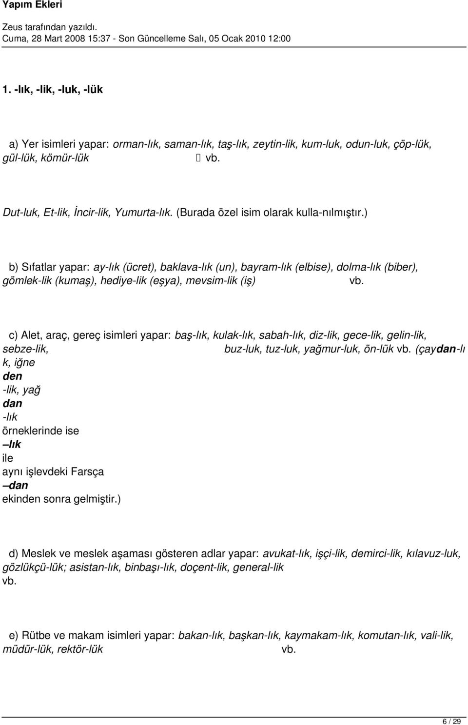 ) b) Sıfatlar yapar: ay-lık (ücret), baklava-lık (un), bayram-lık (elbise), dolma-lık (biber), gömlek-lik (kumaş), hediye-lik (eşya), mevsim-lik (iş) c) Alet, araç, gereç isimleri yapar: baş-lık,