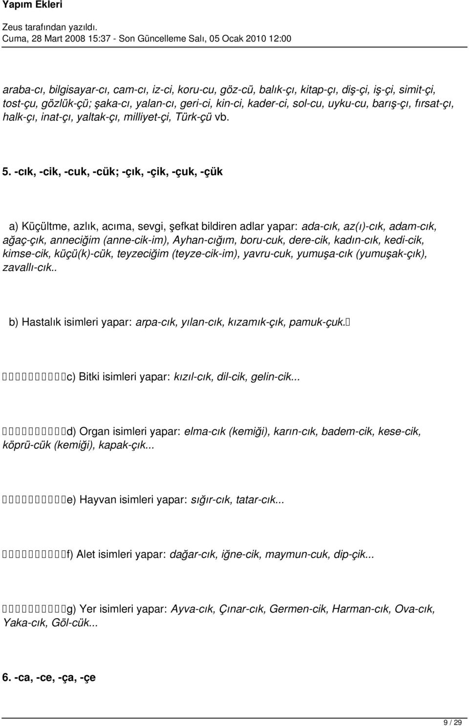 -cık, -cik, -cuk, -cük; -çık, -çik, -çuk, -çük a) Küçültme, azlık, acıma, sevgi, şefkat bildiren adlar yapar: ada-cık, az(ı)-cık, adam-cık, ağaç-çık, anneciğim (anne-cik-im), Ayhan-cığım, boru-cuk,