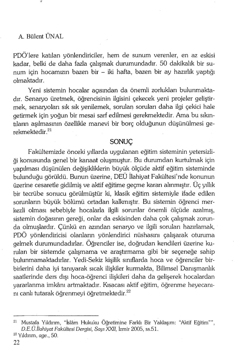 Senaryo üretmek, öğrencisinin ilgisini çekecek yeni projeler geliştirmek, senaryoları sık sık yenilemek, sorulan soruları daha ilgi çekici hale getirmek için yoğun bir mesai sarf edilmesi