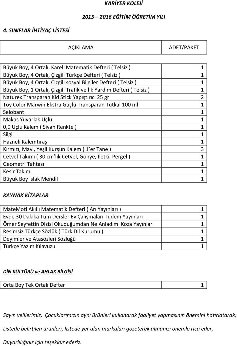 Renkte ) 1 Silgi 1 Hazneli Kalemtıraş 1 Kırmızı, Mavi, Yeşil Kurşun Kalem ( 1 er Tane ) 3 Cetvel Takımı ( 30 cm lik Cetvel, Gönye, İletki, Pergel ) 1 Geometri Tahtası 1 Kesir Takımı 1 Büyük Boy Islak