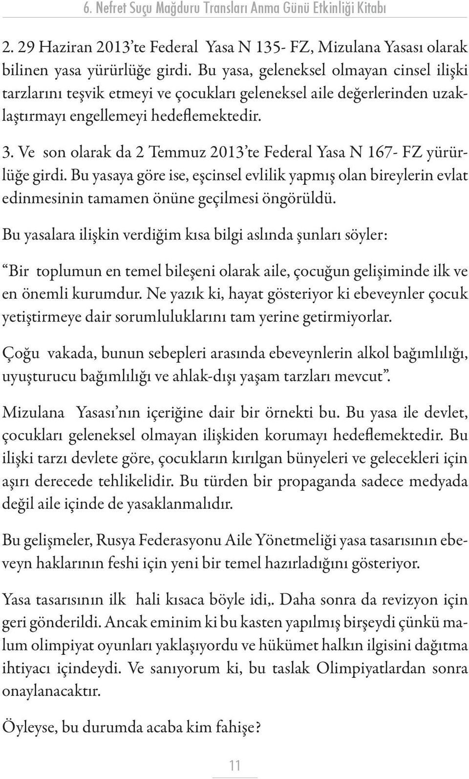 Ve son olarak da 2 Temmuz 2013 te Federal Yasa N 167- FZ yürürlüğe girdi. Bu yasaya göre ise, eşcinsel evlilik yapmış olan bireylerin evlat edinmesinin tamamen önüne geçilmesi öngörüldü.