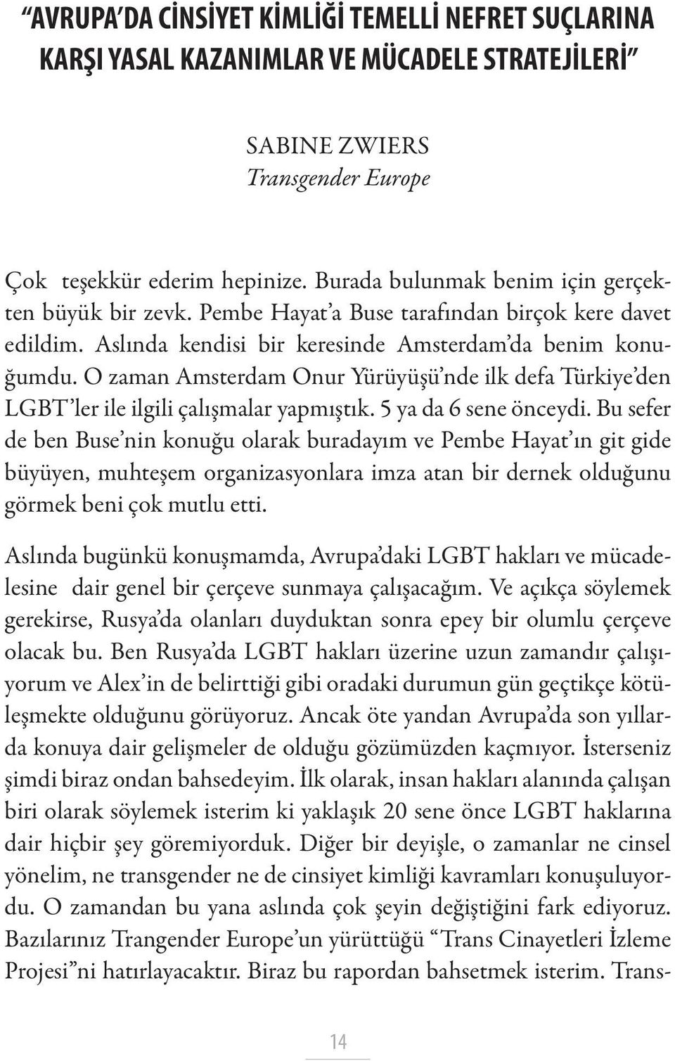 O zaman Amsterdam Onur Yürüyüşü nde ilk defa Türkiye den LGBT ler ile ilgili çalışmalar yapmıştık. 5 ya da 6 sene önceydi.