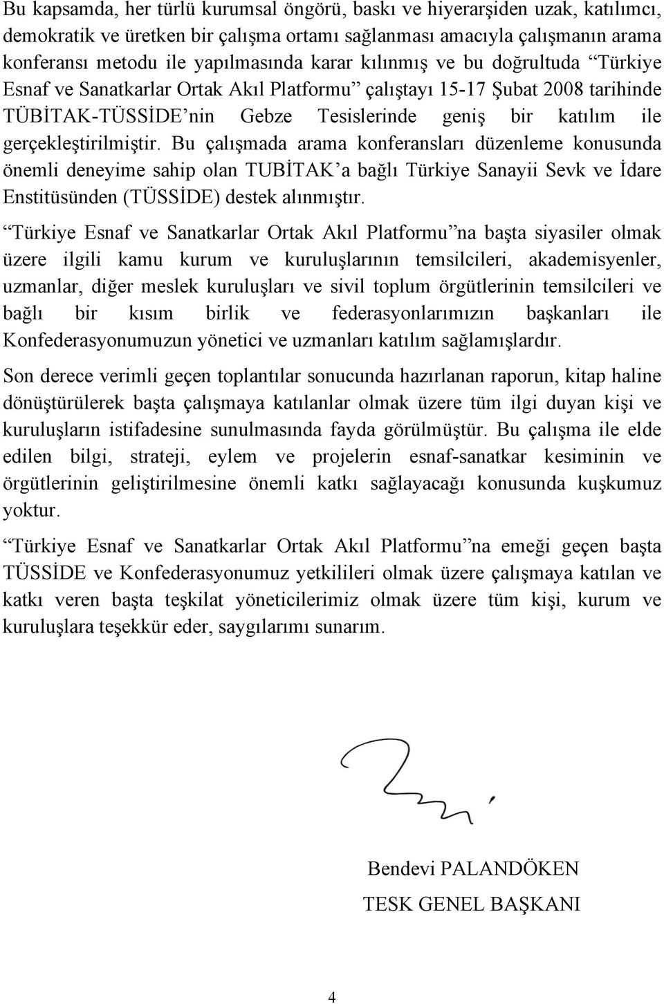 Bu çalışmada arama konferansları düzenleme konusunda önemli deneyime sahip olan TUBİTAK a bağlı Türkiye Sanayii Sevk ve İdare Enstitüsünden (TÜSSİDE) destek alınmıştır.