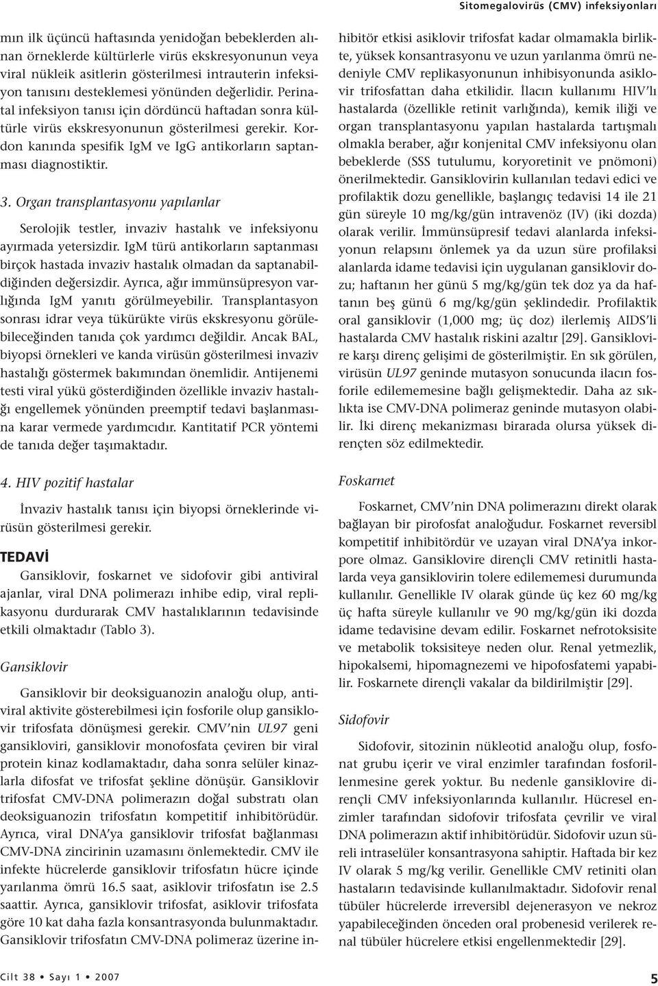 Kordon kanında spesifik IgM ve IgG antikorların saptanması diagnostiktir. 3. Organ transplantasyonu yapılanlar Serolojik testler, invaziv hastalık ve infeksiyonu ayırmada yetersizdir.