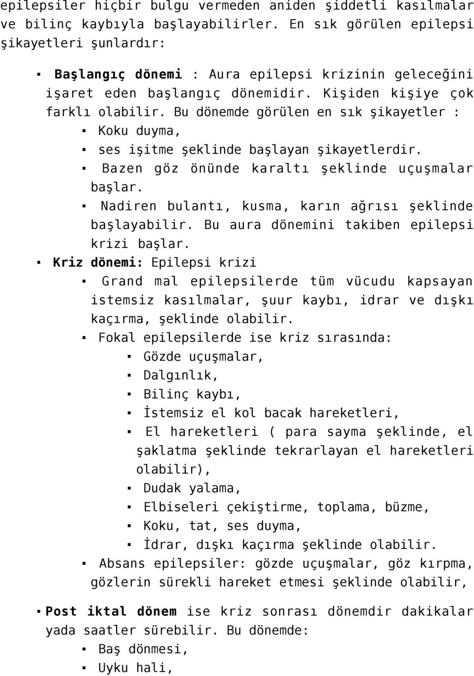 Bu dönemde görülen en sık şikayetler : Koku duyma, ses işitme şeklinde başlayan şikayetlerdir. Bazen göz önünde karaltı şeklinde uçuşmalar başlar.