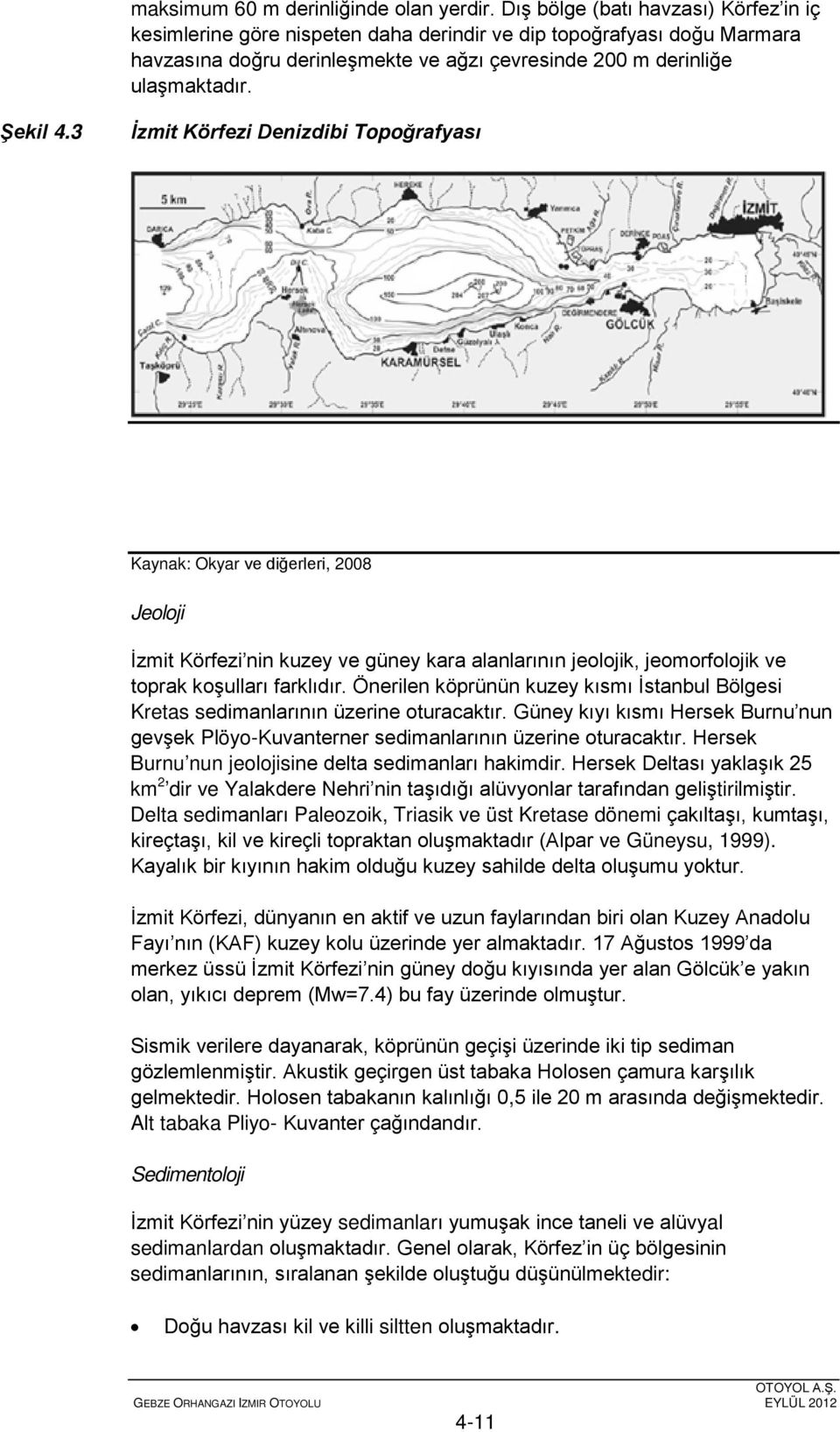 3 İzmit Körfezi Denizdibi Topoğrafyası Kaynak: Okyar ve diğerleri, 2008 Jeoloji İzmit Körfezi nin kuzey ve güney kara alanlarının jeolojik, jeomorfolojik ve toprak koşulları farklıdır.