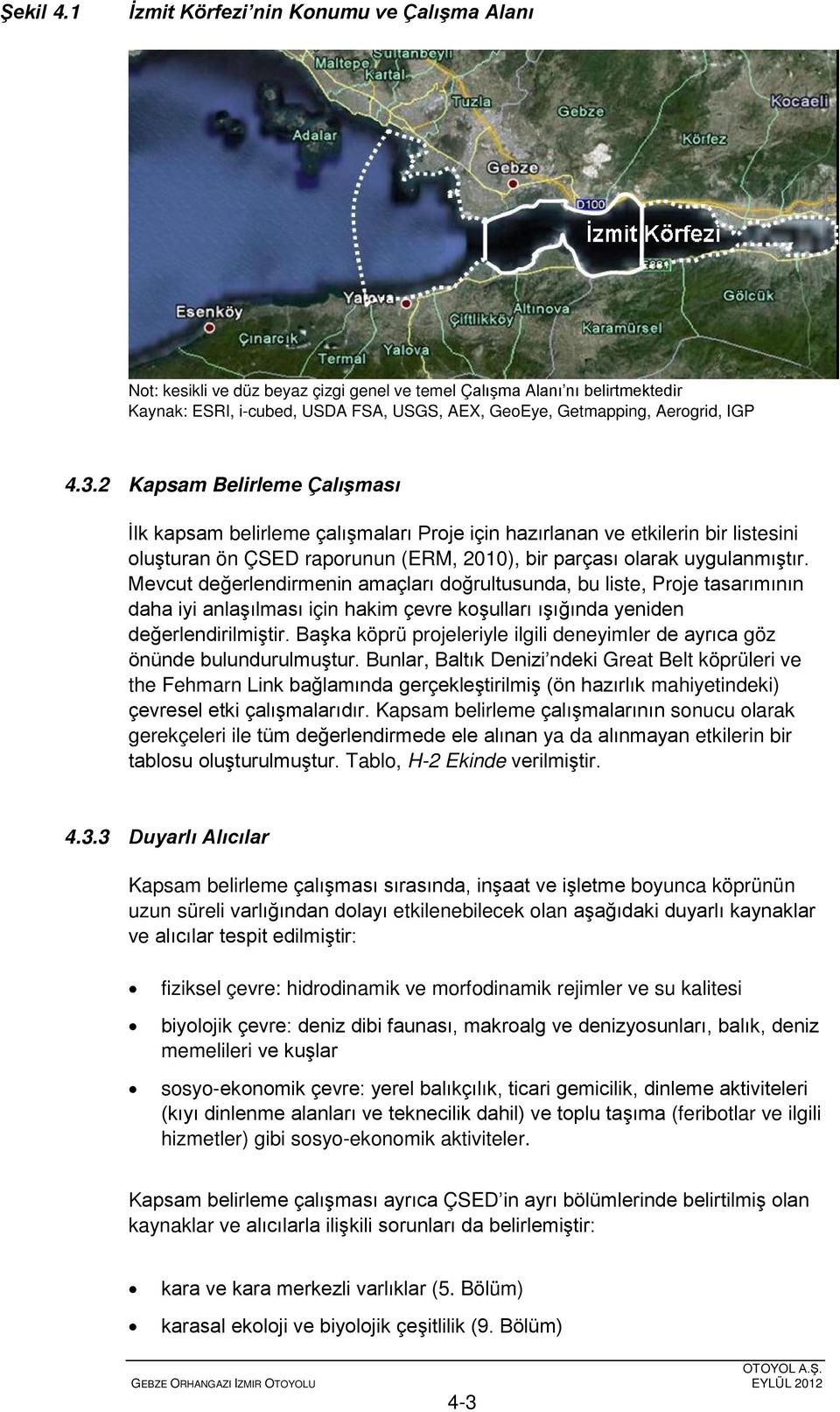 IGP 4.3.2 Kapsam Belirleme Çalışması İlk kapsam belirleme çalışmaları Proje için hazırlanan ve etkilerin bir listesini oluşturan ön ÇSED raporunun (ERM, 2010), bir parçası olarak uygulanmıştır.