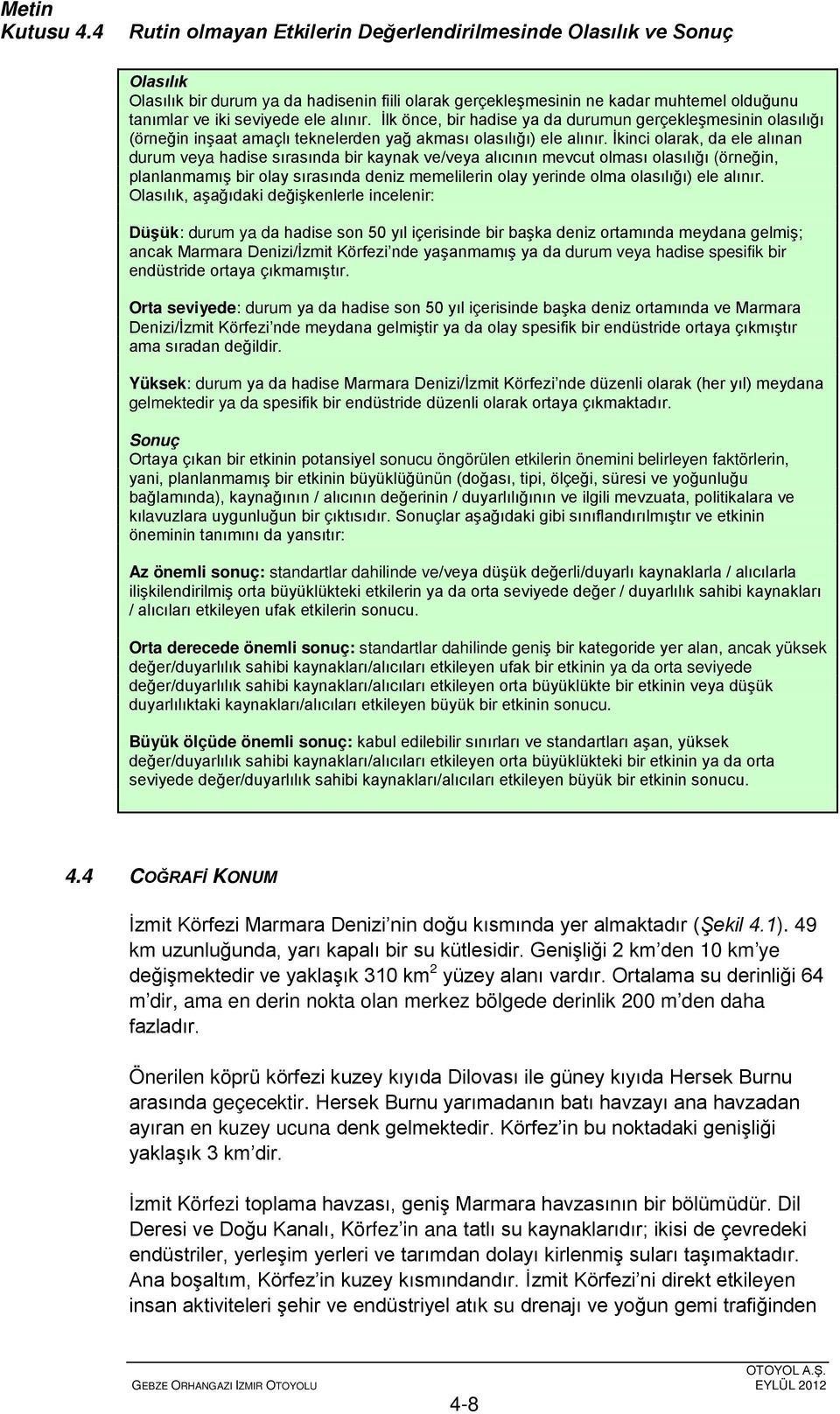 alınır. İlk önce, bir hadise ya da durumun gerçekleşmesinin olasılığı (örneğin inşaat amaçlı teknelerden yağ akması olasılığı) ele alınır.