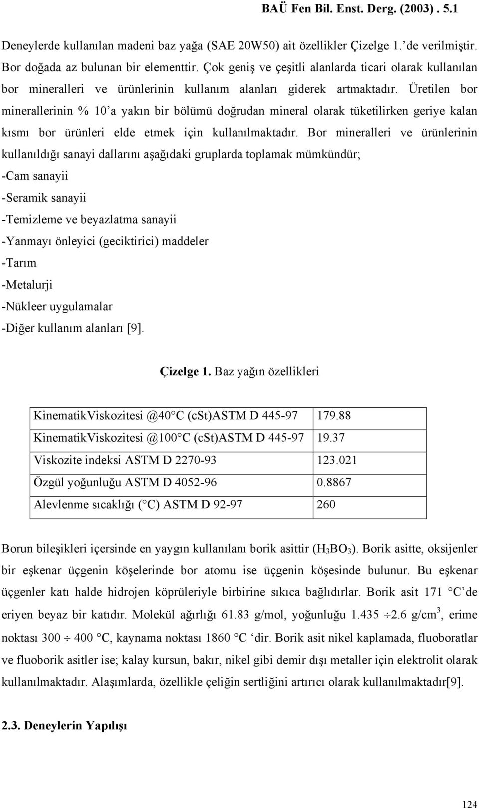 Üretilen bor minerallerinin % 10 a yakın bir bölümü doğrudan mineral olarak tüketilirken geriye kalan kısmı bor ürünleri elde etmek için kullanılmaktadır.