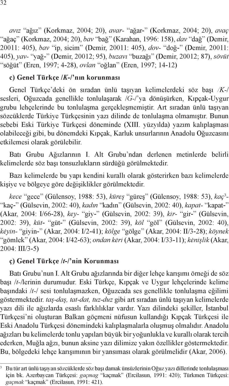 Türkçe deki ön sıradan ünlü taşıyan kelimelerdeki söz başı /K-/ sesleri, Oğuzcada genellikle tonlulaşarak /G-/ ya dönüşürken, Kıpçak-Uygur grubu lehçelerinde bu tonlulaşma gerçekleşmemiştir.