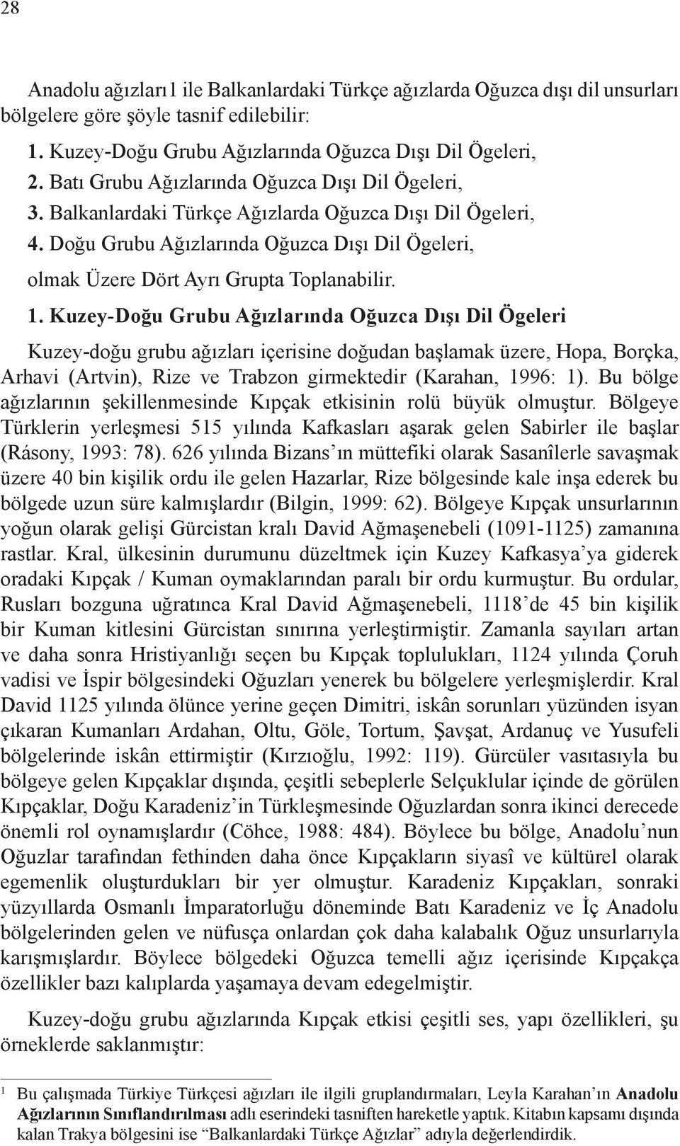 1. Kuzey-Doğu Grubu Ağızlarında Oğuzca Dışı Dil Ögeleri Kuzey-doğu grubu ağızları içerisine doğudan başlamak üzere, Hopa, Borçka, Arhavi (Artvin), Rize ve Trabzon girmektedir (Karahan, 1996: 1).