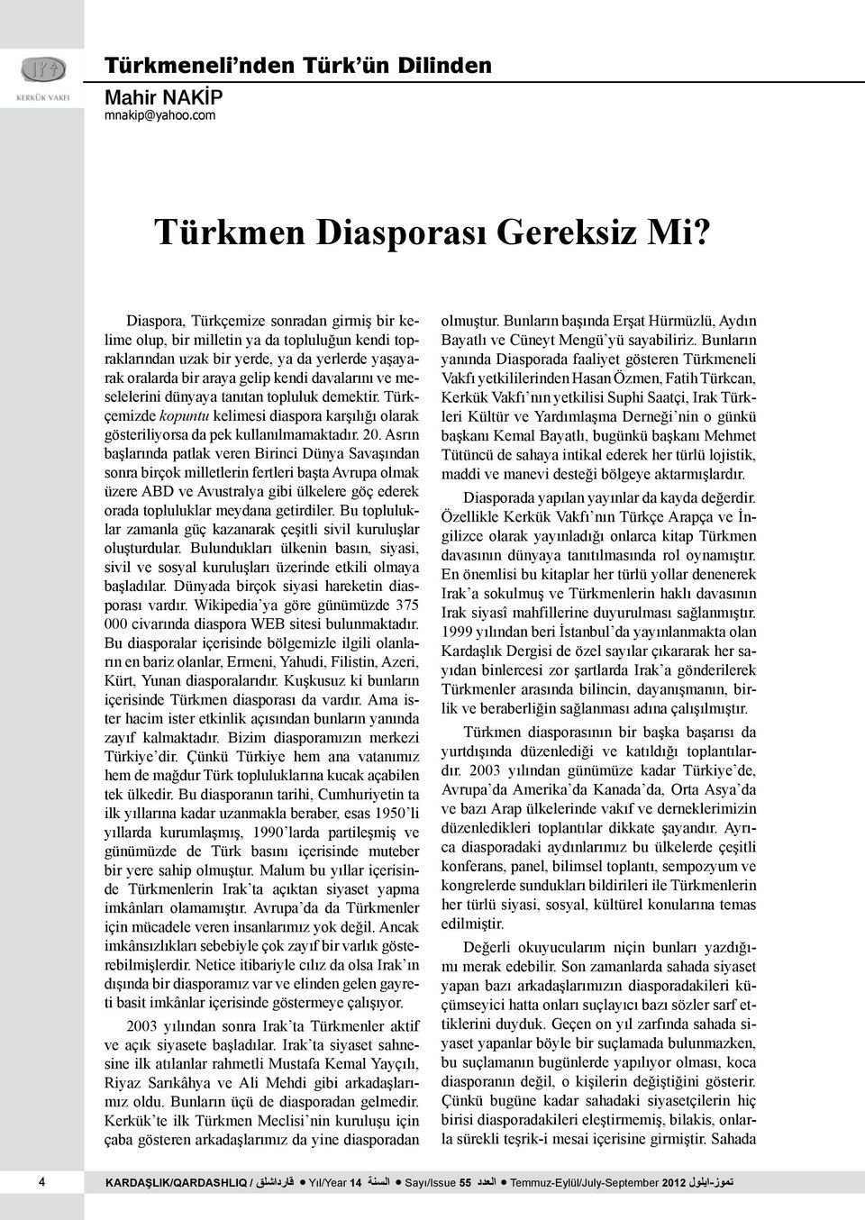 meselelerini dünyaya tanıtan topluluk demektir. Türkçemizde kopuntu kelimesi diaspora karşılığı olarak gösteriliyorsa da pek kullanılmamaktadır. 20.