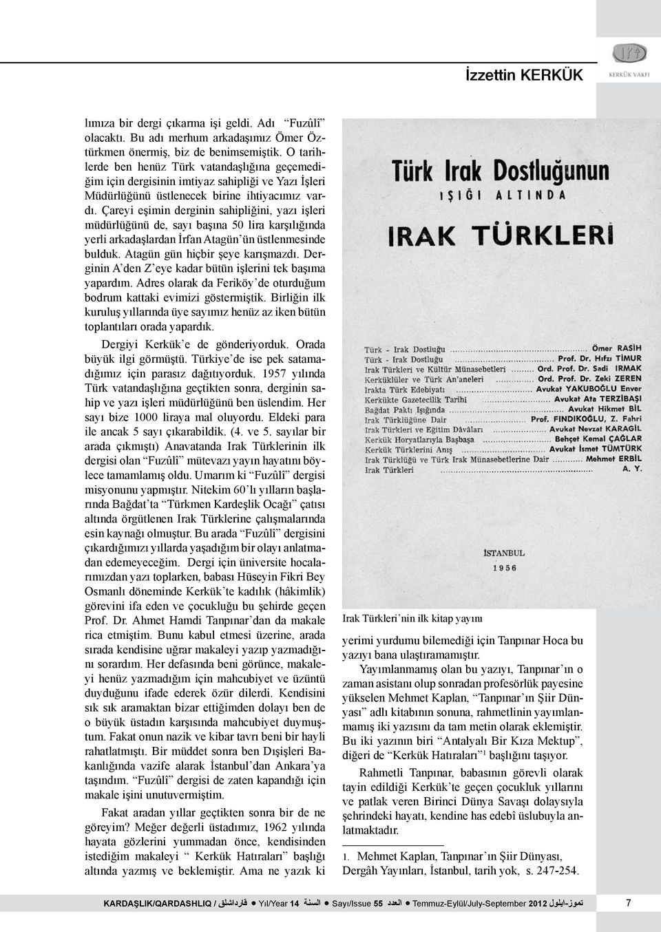 Çareyi eşimin derginin sahipliğini, yazı işleri müdürlüğünü de, sayı başına 50 lira karşılığında yerli arkadaşlardan İrfan Atagün ün üstlenmesinde bulduk. Atagün gün hiçbir şeye karışmazdı.