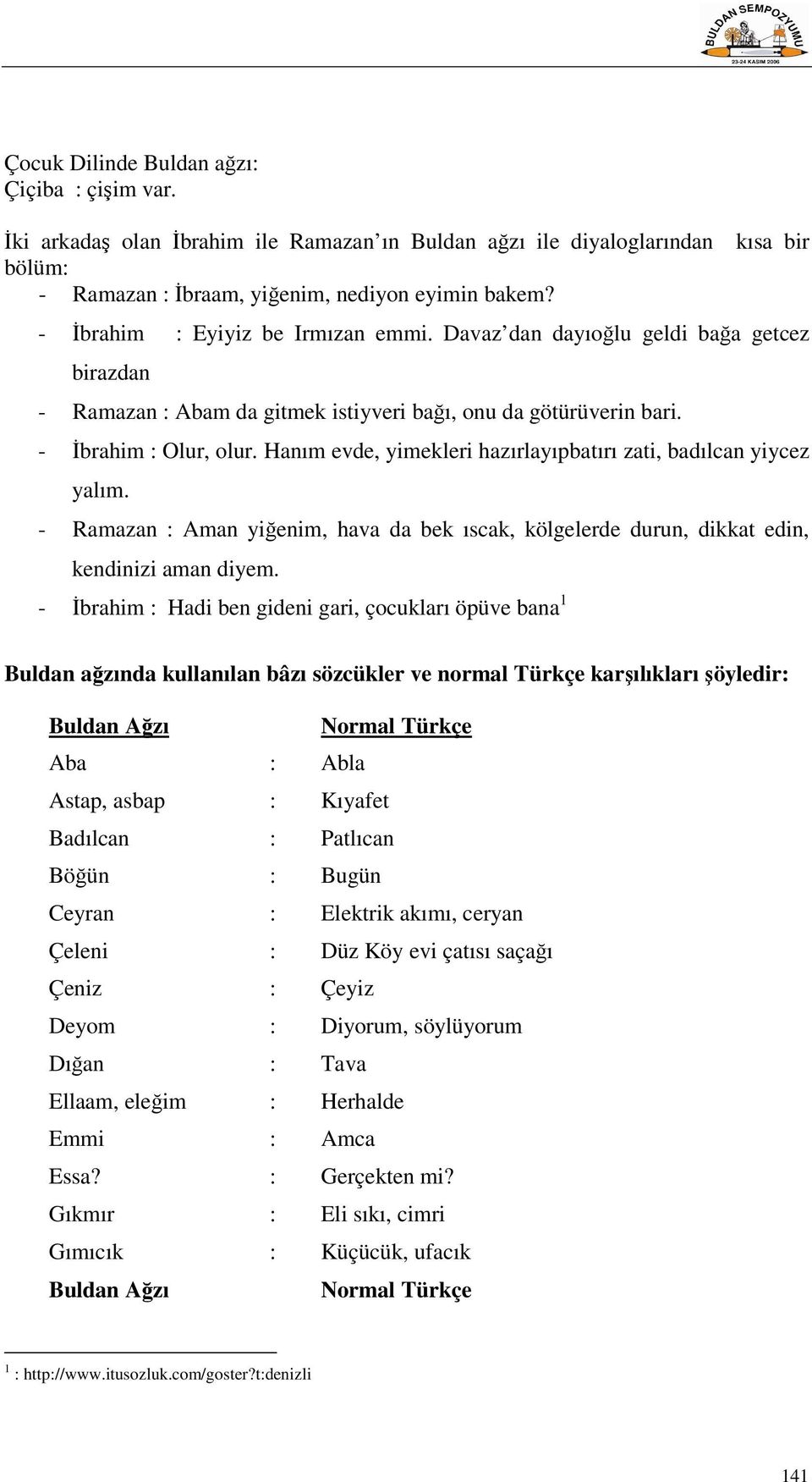 Hanım evde, yimekleri hazırlayıpbatırı zati, badılcan yiycez yalım. - Ramazan : Aman yiğenim, hava da bek ıscak, kölgelerde durun, dikkat edin, kendinizi aman diyem.