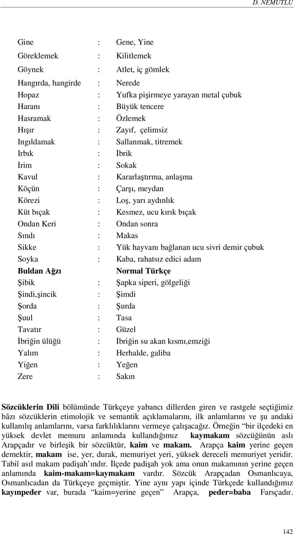 Ondan Keri : Ondan sonra Sındı : Makas Sikke : Yük hayvanı bağlanan ucu sivri demir çubuk Soyka : Kaba, rahatsız edici adam Buldan Ağzı Normal Türkçe Şibik : Şapka siperi, gölgeliği Şindi,şincik :