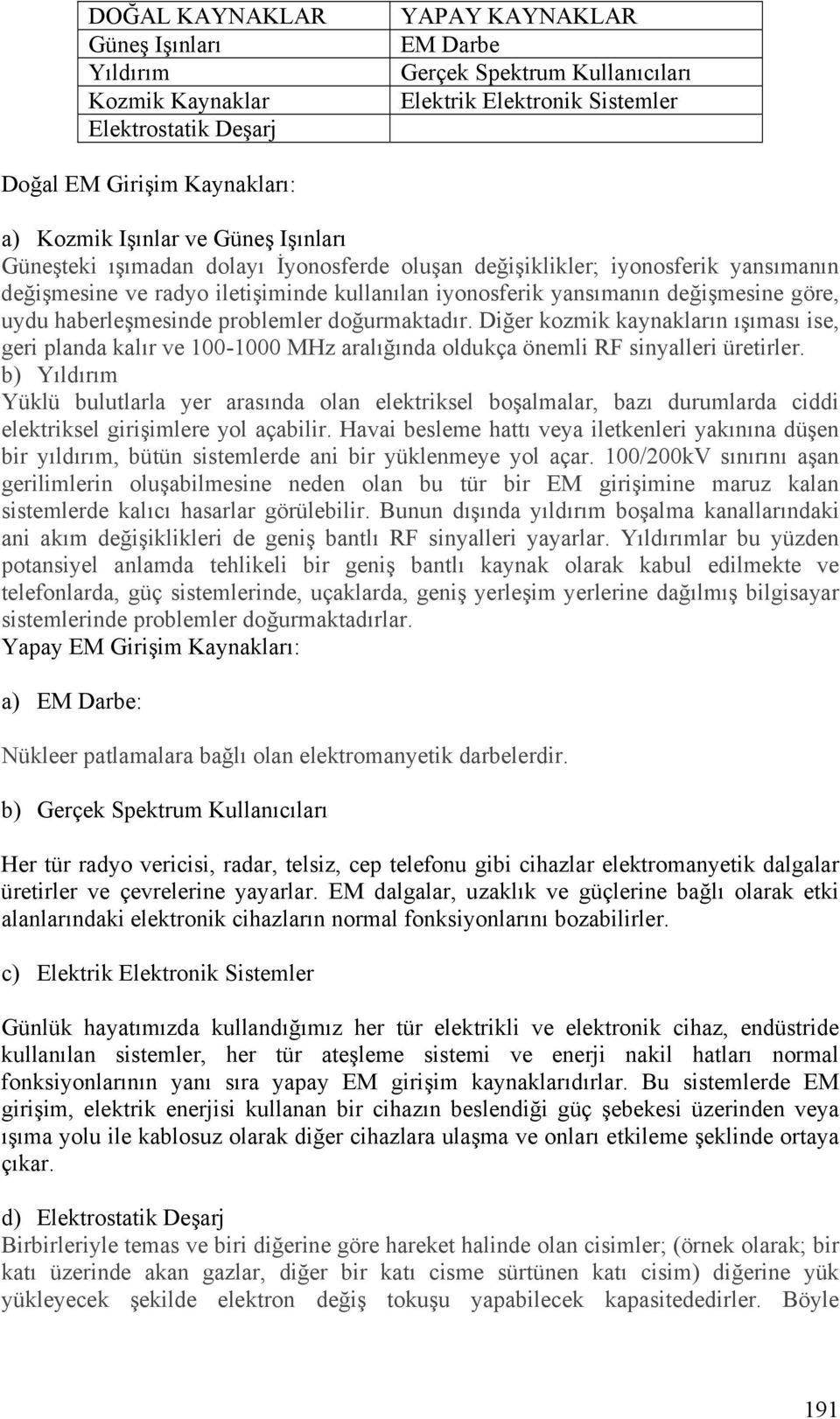 göre, uydu haberleşmesinde problemler doğurmaktadır. Diğer kozmik kaynakların ışıması ise, geri planda kalır ve 100-1000 MHz aralığında oldukça önemli RF sinyalleri üretirler.